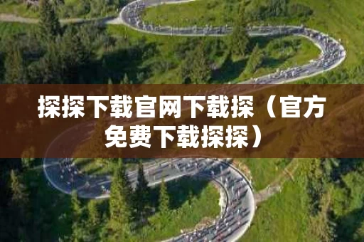 探探下载官网下载探（官方免费下载探探）