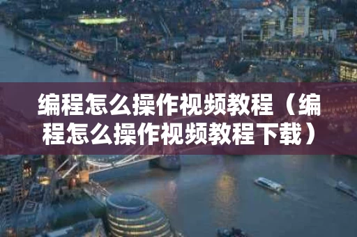 编程怎么操作视频教程（编程怎么操作视频教程下载）