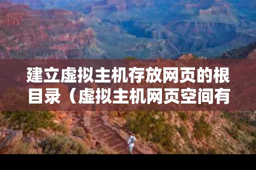 建立虚拟主机存放网页的根目录（虚拟主机网页空间有什么用）