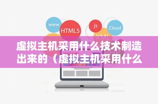 虚拟主机采用什么技术制造出来的（虚拟主机采用什么技术制造出来的呢）