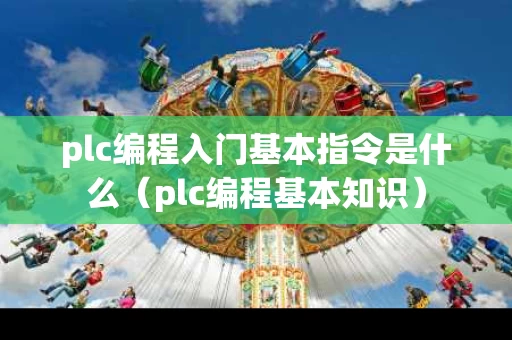 plc编程入门基本指令是什么（plc编程基本知识）