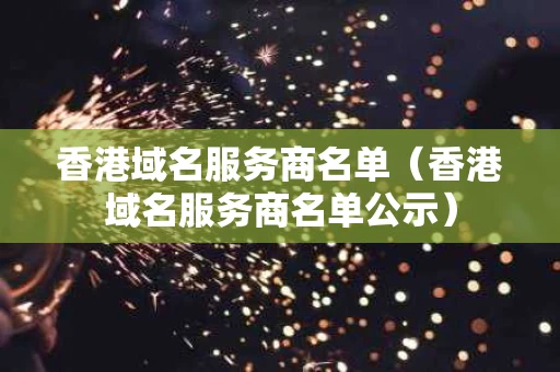 香港域名服务商名单（香港域名服务商名单公示）