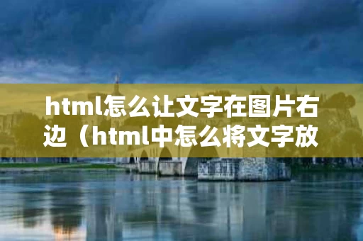 html怎么让文字在图片右边（html中怎么将文字放在图片右边对齐）