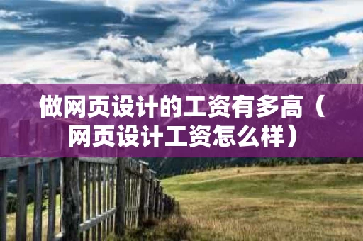 做网页设计的工资有多高（网页设计工资怎么样）