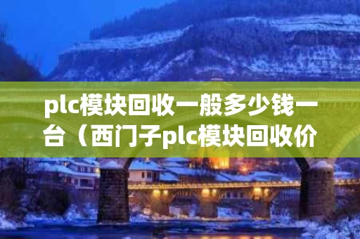 plc模块回收一般多少钱一台（西门子plc模块回收价格）