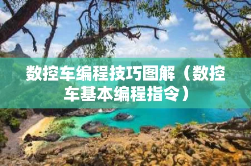 数控车编程技巧图解（数控车基本编程指令）