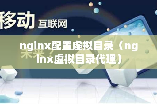nginx配置虚拟目录（nginx虚拟目录代理）