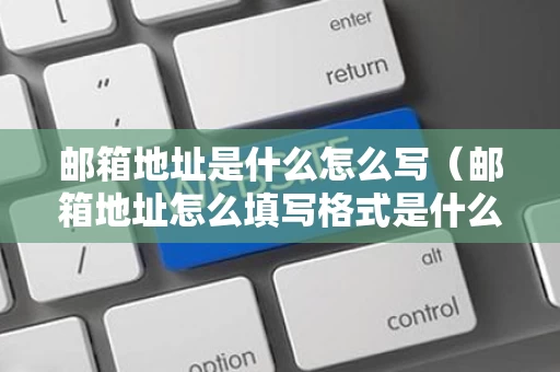 邮箱地址是什么怎么写（邮箱地址怎么填写格式是什么样的）