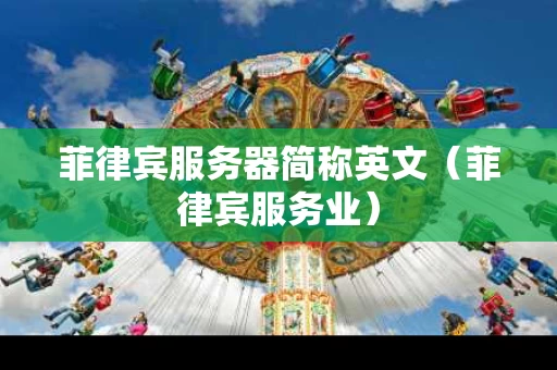 菲律宾服务器简称英文（菲律宾服务业）