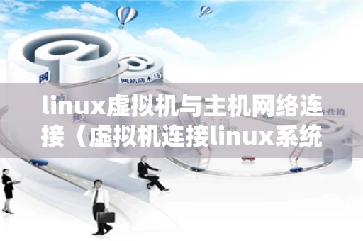 linux虚拟机与主机网络连接（虚拟机连接linux系统）