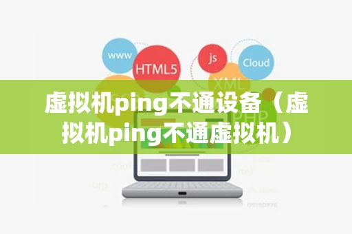 虚拟机ping不通设备（虚拟机ping不通虚拟机）
