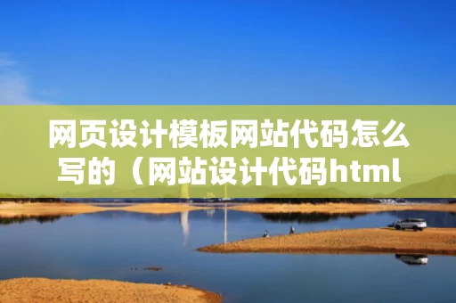 网页设计模板网站代码怎么写的（网站设计代码html）