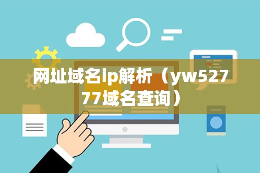 网址域名ip解析（yw52777域名查询）