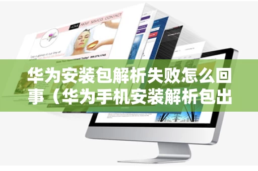 华为安装包解析失败怎么回事（华为手机安装解析包出现错误）