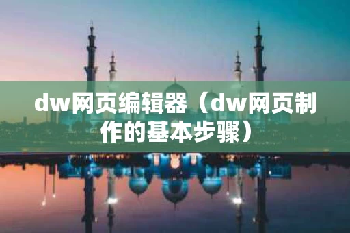 dw网页编辑器（dw网页制作的基本步骤）