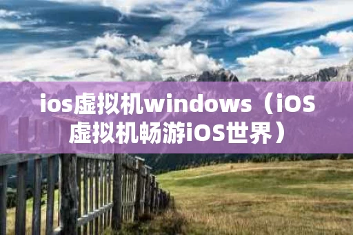 ios虚拟机windows（iOS虚拟机畅游iOS世界）