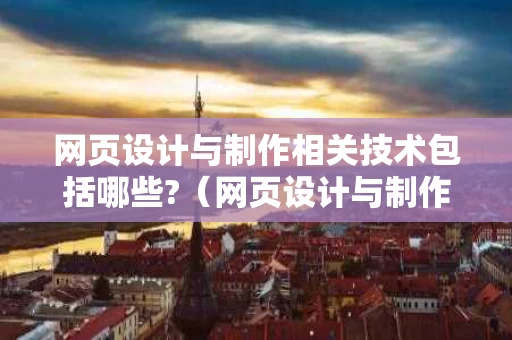 网页设计与制作相关技术包括哪些?（网页设计与制作的内容）