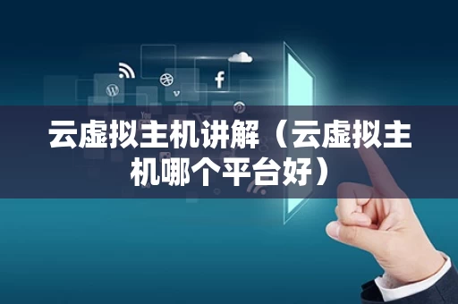 云虚拟主机讲解（云虚拟主机哪个平台好）
