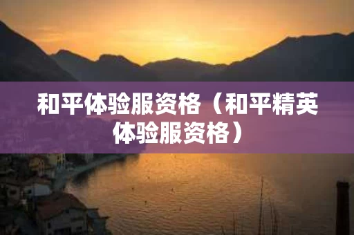 和平体验服资格（和平精英体验服资格）
