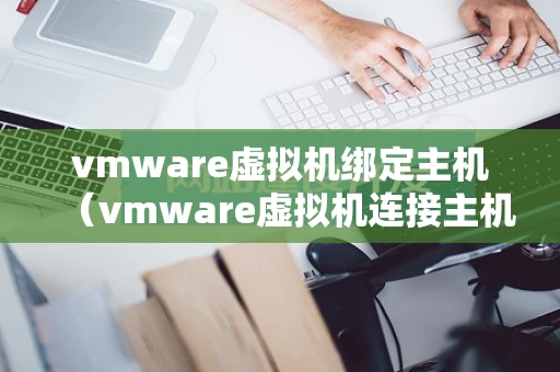 vmware虚拟机绑定主机（vmware虚拟机连接主机）