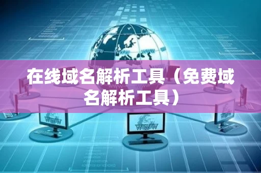在线域名解析工具（免费域名解析工具）