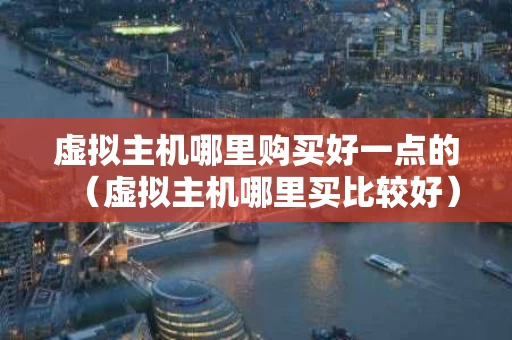 虚拟主机哪里购买好一点的（虚拟主机哪里买比较好）