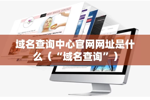 域名查询中心官网网址是什么（“域名查询”）
