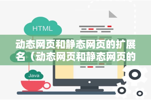动态网页和静态网页的扩展名（动态网页和静态网页的本质区别是什么?）