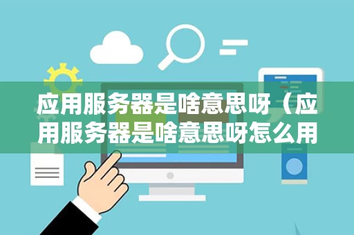 应用服务器是啥意思呀（应用服务器是啥意思呀怎么用）