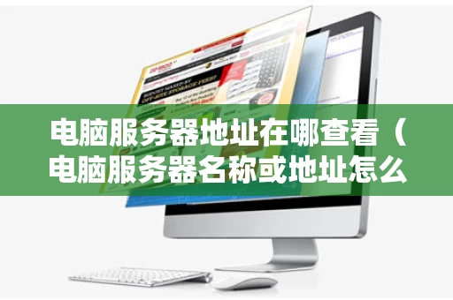 电脑服务器地址在哪查看（电脑服务器名称或地址怎么查）