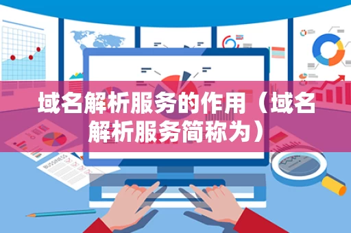域名解析服务的作用（域名解析服务简称为）