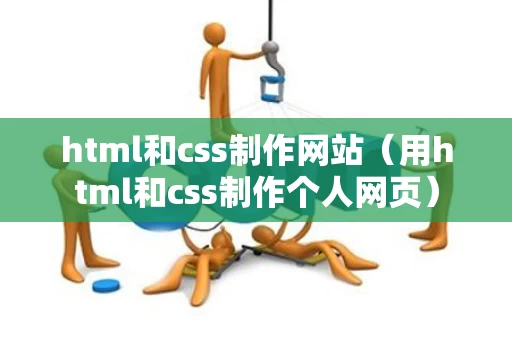 html和css制作网站（用html和css制作个人网页）