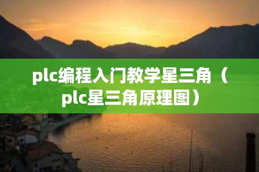 plc编程入门教学星三角（plc星三角原理图）