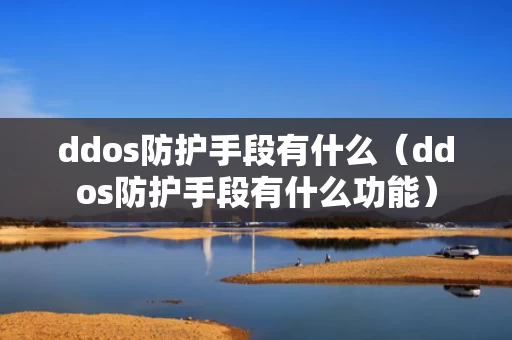 ddos防护手段有什么（ddos防护手段有什么功能）