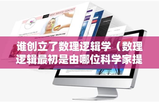 谁创立了数理逻辑学（数理逻辑最初是由哪位科学家提出的）