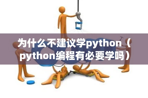 为什么不建议学python（python编程有必要学吗）