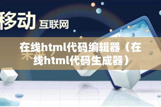 在线html代码编辑器（在线html代码生成器）