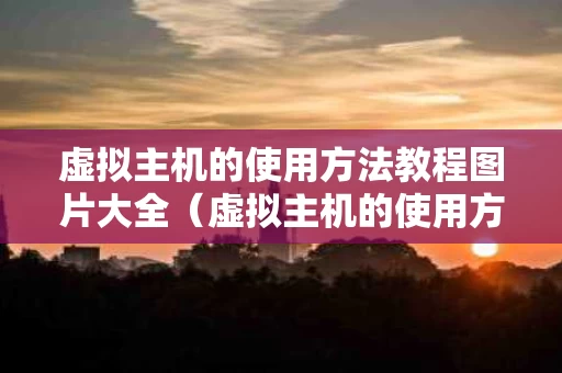 虚拟主机的使用方法教程图片大全（虚拟主机的使用方法教程图片大全下载）