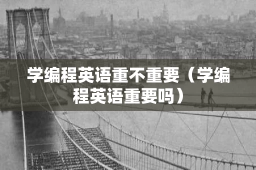 学编程英语重不重要（学编程英语重要吗）