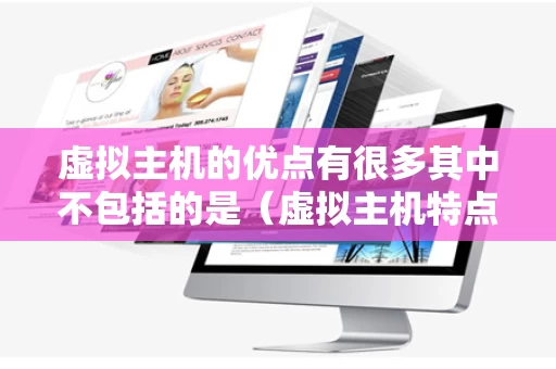 虚拟主机的优点有很多其中不包括的是（虚拟主机特点）