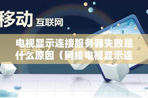 电视显示连接服务器失败是什么原因（网络电视显示连接服务器失败）