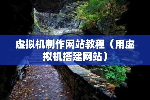 虚拟机制作网站教程（用虚拟机搭建网站）