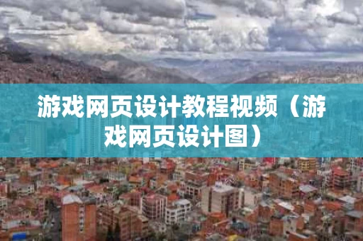 游戏网页设计教程视频（游戏网页设计图）
