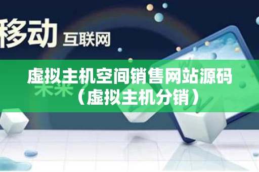 虚拟主机空间销售网站源码（虚拟主机分销）