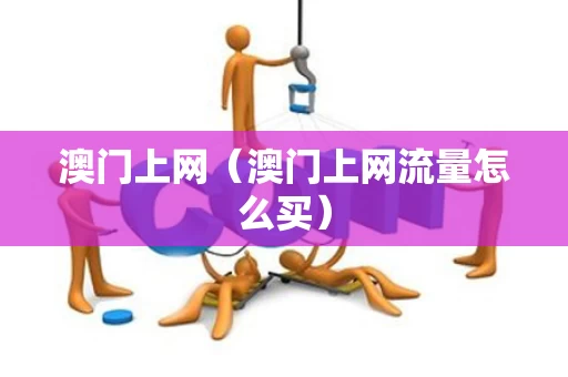 澳门上网（澳门上网流量怎么买）