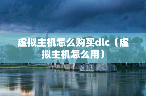 虚拟主机怎么购买dlc（虚拟主机怎么用）