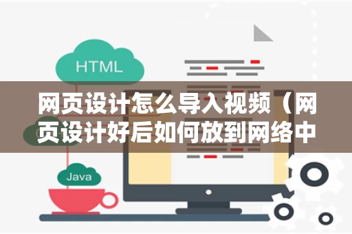 网页设计怎么导入视频（网页设计好后如何放到网络中）
