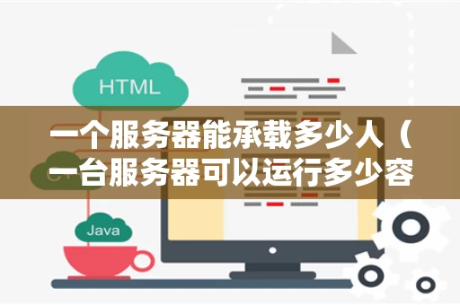 一个服务器能承载多少人（一台服务器可以运行多少容器）