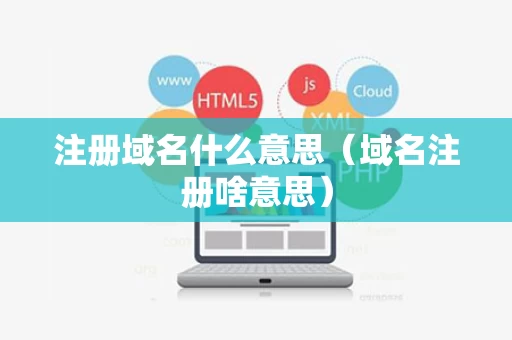 注册域名什么意思（域名注册啥意思）