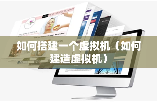 如何搭建一个虚拟机（如何建造虚拟机）